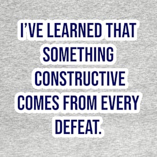 "I’ve learned that something constructive comes from every defeat." - Tom Landry T-Shirt